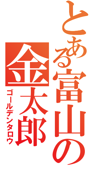 とある富山の金太郎（ゴールデンタロウ）