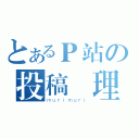 とあるＰ站の投稿無理（ｍｕｒｉｍｕｒｉ）