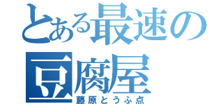 とある最速の豆腐屋（藤原とうふ点）