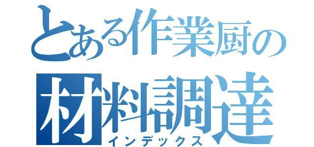 とある作業厨の材料調達（インデックス）