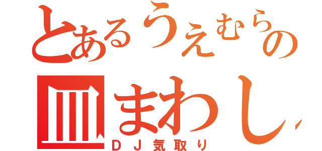 とあるうえむらの皿まわし（ＤＪ気取り）