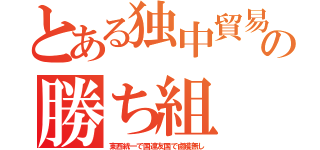 とある独中貿易の勝ち組（東西統一で国連友国で鹵獲無し）