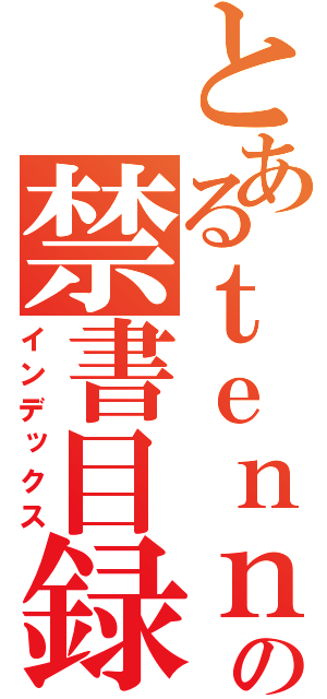 とあるｔｅｎｎｐａの禁書目録（インデックス）