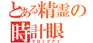 とある精霊の時計眼（クロックアイ）