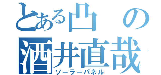 とある凸の酒井直哉（ソーラーパネル）