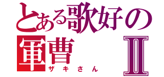 とある歌好の軍曹Ⅱ（ザキさん）