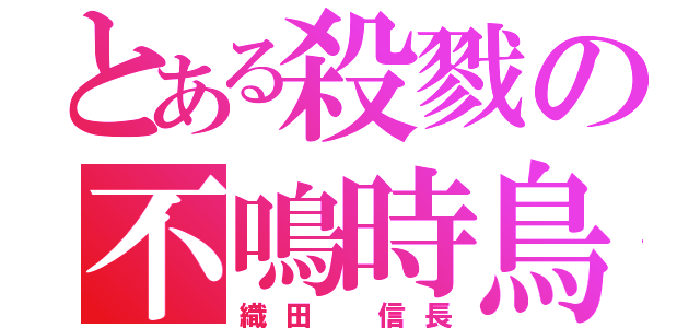 とある殺戮の不鳴時鳥（織田 信長）