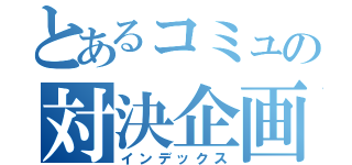 とあるコミュの対決企画（インデックス）