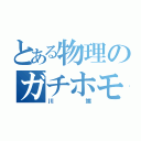 とある物理のガチホモ（川端）