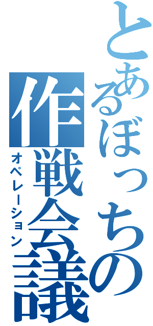 とあるぼっちの作戦会議（オペレーション）