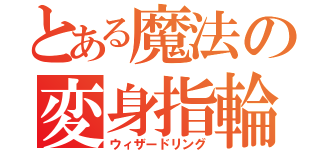 とある魔法の変身指輪（ウィザードリング）