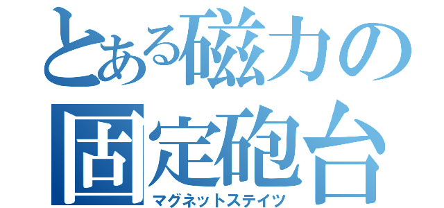 とある磁力の固定砲台（マグネットステイツ）