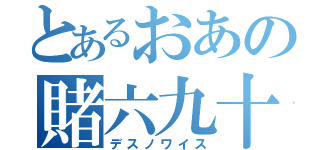 とあるおあの賭六九十二（デスノワイス）