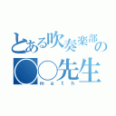 とある吹奏楽部の◯◯先生（ｍａｔｈ）