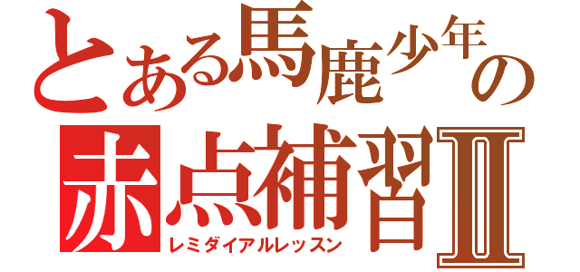 とある馬鹿少年の赤点補習Ⅱ（レミダイアルレッスン）