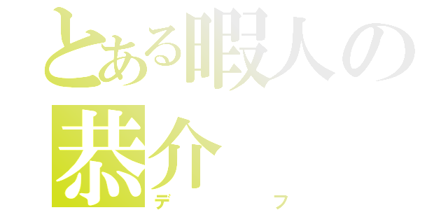 とある暇人の恭介（デフ）