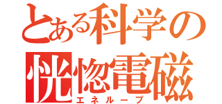 とある科学の恍惚電磁（エネループ）