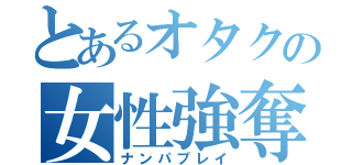 とあるオタクの女性強奪（ナンパプレイ）