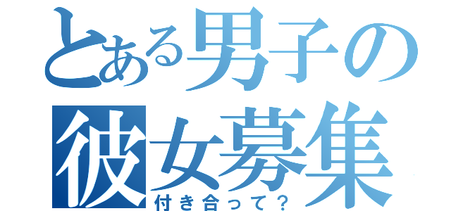 とある男子の彼女募集（付き合って？）