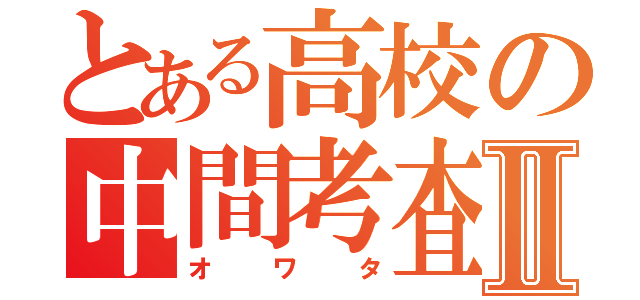 とある高校の中間考査Ⅱ（オワタ）