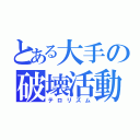 とある大手の破壊活動（テロリズム）