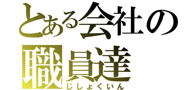 とある会社の職員達（じしょくいん）