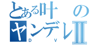 とある叶のヤンデレⅡ（ＤＶ）