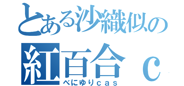 とある沙織似の紅百合ｃａｓ（べにゆりｃａｓ）