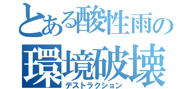 とある酸性雨の環境破壊（デストラクション）