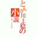 とある川上稔の小説（ヘヴィノベル）