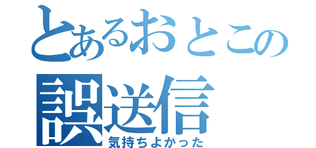 とあるおとこの誤送信（気持ちよかった）