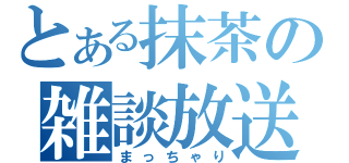 とある抹茶の雑談放送（まっちゃり）