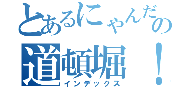 とあるにゃんだの道頓堀！！（インデックス）