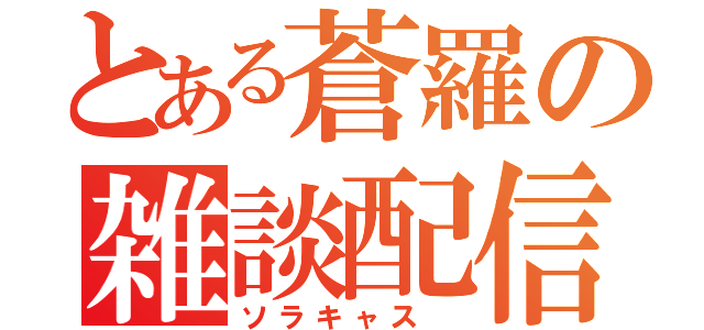 とある蒼羅の雑談配信（ソラキャス ）