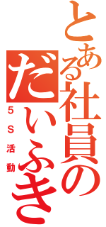 とある社員のだいふき（５Ｓ活動）