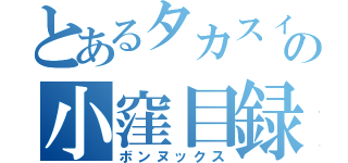 とあるタカスィの小窪目録（ボンヌックス）