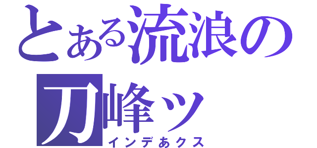 とある流浪の刀峰ッ（インデあクス）