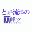 とある流浪の刀峰ッ（インデあクス）