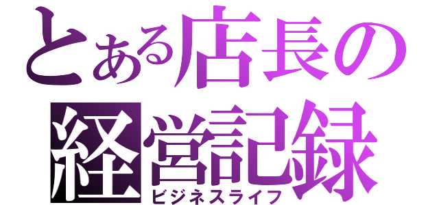 とある店長の経営記録（ビジネスライフ）