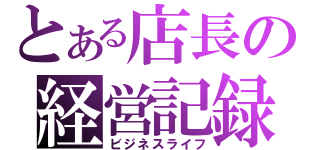 とある店長の経営記録（ビジネスライフ）