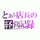 とある店長の経営記録（ビジネスライフ）