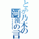 とある乃木の河漢の言（ぶつぶつむにゃむにゃ）