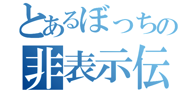 とあるぼっちの非表示伝説（）