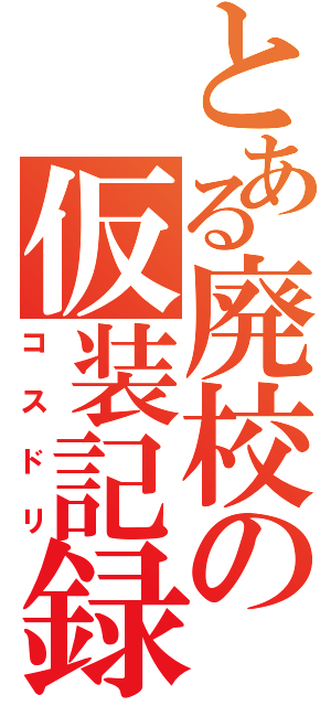 とある廃校の仮装記録（コスドリ）