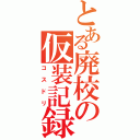 とある廃校の仮装記録（コスドリ）