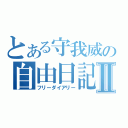 とある守我威の自由日記Ⅱ（フリーダイアリー）