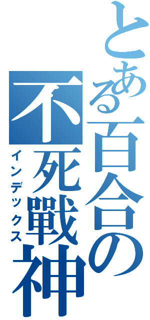 とある百合の不死戰神（インデックス）