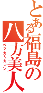 とある福島の八方美人（ペッカリカレン）