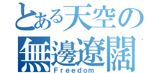 とある天空の無邊遼闊（Ｆｒｅｅｄｏｍ ）