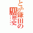 とある鎌田の黒歴史（イタイヒト）